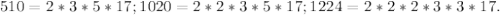 510 = 2 * 3 * 5 * 17; 1020 = 2 * 2 * 3 * 5 * 17; 1224 = 2 * 2 * 2 * 3 * 3 * 17.