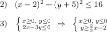 2)\; \; \; (x-2)^2+(y+5)^2 \leq 16\\\\3)\; \; \; \left \{ {{x \geq 0,\; y \leq 0} \atop {2x-3y \leq 6}} \right. \; \Rightarrow \; \; \left \{ {{x \geq 0,\; y \leq 0} \atop {y \geq \frac{2}{3}x-2}} \right.
