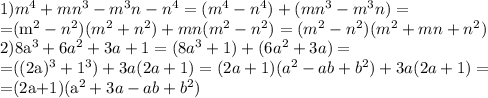 1) m^4+mn^3-m^3n-n^4=(m^4-n^4)+(mn^3-m^3n)=&#10;&#10;=(m^2-n^2)(m^2+n^2)+mn(m^2-n^2)=(m^2-n^2)(m^2+mn+n^2)&#10;&#10;&#10;2)8a^3+6a^2+3a+1=(8a^3+1)+(6a^2+3a)=&#10;&#10;=((2a)^3+1^3)+3a(2a+1)=(2a+1)(a^2-ab+b^2)+3a(2a+1)=&#10;&#10;=(2a+1)(a^2+3a-ab+b^2)