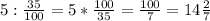 5: \frac{35}{100} =5* \frac{100}{35} = \frac{100}{7} = 14 \frac{2}{7}