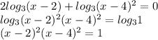 2log_3 (x-2)+log_3 (x-4)^2=0 \\ log_3(x-2)^2(x-4)^2=log_3 1 \\ (x-2)^2(x-4)^2=1