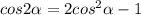 cos2 \alpha =2 cos^{2} \alpha -1