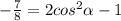 - \frac{7}{8} =2 cos^{2} \alpha -1