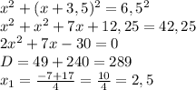 x^2+(x+3,5)^2=6,5^2 \\ x^2+x^2+7x+12,25=42,25 \\ 2x^2+7x-30=0 \\ D=49+240=289 \\ x_1= \frac{-7+17}{4} = \frac{10}{4} =2,5