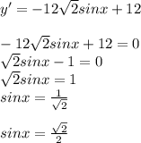 y'=-12 \sqrt{2}sinx+12 \\ &#10; \\ &#10;-12 \sqrt{2}sinx+12=0 \\ &#10; \sqrt{2}sinx-1=0 \\ &#10; \sqrt{2}sinx=1 \\ &#10;sinx= \frac{1}{ \sqrt{2} } \\ &#10; \\ &#10;sinx= \frac{ \sqrt{2} }{2}