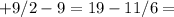 +9/2-9=19-11/6=