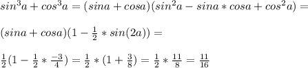 sin^3a+cos^3a=(sin a+cos a)(sin^2 a-sin a*cos a+cos^2 a)=\\\\(sin a+cos a)(1-\frac{1}{2}*sin(2a))=\\\\\frac{1}{2}(1-\frac{1}{2}*\frac{-3}{4})=\frac{1}{2}*(1+\frac{3}{8})=\frac{1}{2}*\frac{11}{8}=\frac{11}{16}