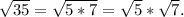 \sqrt{35} = \sqrt{5*7}= \sqrt{5} * \sqrt{7} .