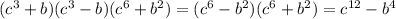 (c^3+b)(c^3-b)(c^6+b^2)=(c^6-b^2)(c^6+b^2)=c ^{12} -b^4