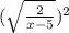 (\sqrt{ \frac{2}{x-5} })^{2}