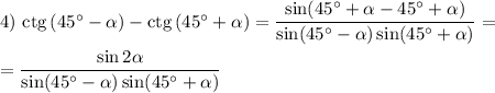 4)~\rm{ctg}\,(45^\circ-\alpha)-\rm{ctg}\,(45^\circ+\alpha)=\dfrac{\sin(45^\circ+\alpha-45^\circ+\alpha)}{\sin(45^\circ-\alpha)\sin(45^\circ+\alpha)}=\\ \\ =\dfrac{\sin2\alpha}{\sin(45^\circ-\alpha)\sin(45^\circ+\alpha)}