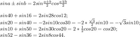 sina\pm sinb=2sin\frac{a\pm b}{2}cos\frac{a\mp b}{2}\\\\sin40+sin16=2sin28cos12;\\sin20-sin40=-2sin10cos30=-2*\frac{\sqrt3}{2}sin10=-\sqrt3sin10;\\sin10+sin50=2sin30cos20=2*\frac{1}{2}cos20=cos20;\\sin52-sin36=2sin8cos44.