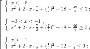 \left[\begin{array}{l} \left\{\begin{array}{l} x < -5 \ , \\ x^2 + 2 \cdot x \cdot \frac{7}{2} + ( \frac{7}{2} )^2 + 18 - \frac{49}{4} \leq 0 \ ; \end{array}\right \\\\ \left\{\begin{array}{l} -3 < x < -1 \ , \\ x^2 + 2 \cdot x \cdot \frac{7}{2} + ( \frac{7}{2} )^2 + 18 - \frac{49}{4} \geq 0 \ ; \end{array}\right \\\\ \left\{\begin{array}{l} x -1 \ , \\ x^2 + 2 \cdot x \cdot \frac{1}{2} + ( \frac{1}{2} )^2 - 12 - \frac{1}{4} \leq 0 \ ; \end{array}\right \end{array}\right