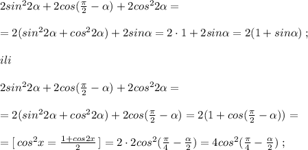 2sin^22 \alpha +2cos(\frac{\pi}{2}- \alpha )+2cos^22 \alpha =\\\\=2(sin^22 \alpha +cos^22 \alpha )+2sin \alpha =2\cdot 1+2sin \alpha =2(1+sin \alpha )\; ;\\\\ili\\\\2sin^22 \alpha +2cos(\frac{\pi}{2}- \alpha )+2cos^22 \alpha =\\\\=2(sin^22 \alpha +cos^22 \alpha )+2cos(\frac{\pi}{2}- \alpha )=2(1+cos(\frac{\pi}{2}- \alpha ))=\\\\=[\, cos^2x=\frac{1+cos2x}{2}\, ]=2\cdot 2cos^2(\frac{\pi}{4}-\frac{ \alpha }{2})=4cos^2(\frac{\pi}{4}-\frac{ \alpha }{2})\; ;