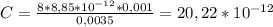 C= \frac{8*8,85*10^{-12} *0,001}{0,0035} =20,22* 10^{-12}