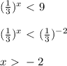 (\frac{1}{3} )^x\ \textless \ 9 \\ \\ (\frac{1}{3} )^x\ \textless \ ( \frac{1}{3})^{-2} \\ \\x\ \textgreater \ -2