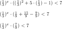 (\frac{1}{3} )^x\cdot((\frac{1}{3} )^2+5\cdot(\frac{1}{3} )-1)\ \textless \ 7 \\ \\ (\frac{1}{3} )^x\cdot(\frac{1}{9} +\frac{15}{9} - \frac{9}{9} )\ \textless \ 7 \\ \\ (\frac{1}{3} )^x\cdot(\frac{7}{9})\ \textless \ 7