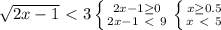 \sqrt{2x-1}\ \textless \ 3&#10; \left \{ {{2x-1 \geq 0} \atop {2x-1\ \textless \ 9}} \right &#10; \left \{ {{x \geq 0.5} \atop {x\ \textless \ 5}} \right. &#10;