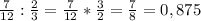 \frac{7}{12}: \frac{2}{3} = \frac{7}{12} * \frac{3}{2} = \frac{7}{8} =0,875&#10; \\