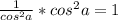 \frac{1}{ cos^{2}a } * cos^{2}a = 1