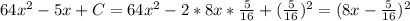 64 x^{2} -5x+C=64 x^{2} -2*8x* \frac{5}{16}+ (\frac{5}{16}) ^{2} =( 8x- \frac{5}{16})^{2}