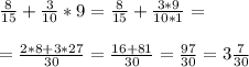 \frac{8}{15} + \frac{3}{10} * 9= \frac{8}{15} + \frac{3*9}{10*1} = \\ \\ &#10;= \frac{2*8+3*27}{30} = \frac{16+81}{30} = \frac{97}{30} = 3 \frac{7}{30}