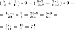 (\frac{8}{15} + \frac{3}{10}) * 9 = ( \frac{8*2}{15*2} + \frac{3*3}{10*3} )*9= \\ \\ &#10;= \frac{16+9}{30} * \frac{9}{1} = \frac{25*9}{30*1} = \frac{5*9}{6*1} = \\ \\ &#10;= \frac{5*3}{2*1} = \frac{15}{2} = 7 \frac{1}{2}