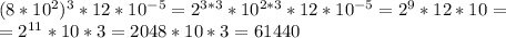 (8*10^2)^3*12*10^{-5} = 2^{3*3}*10^{2*3}*12*10^{-5}=2^{9}*12*10=\\=2^{11}*10*3=2048*10*3=61440
