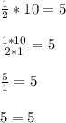 \frac{1}{2} *10=5 \\ \\ &#10; \frac{1*10}{2*1} =5 \\ \\ &#10; \frac{5}{1} =5 \\ \\ &#10;5=5