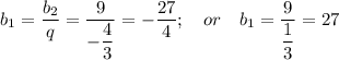 b_1=\dfrac{b_2}{q}=\dfrac{9}{-\dfrac{4}{3}}=-\dfrac{27}{4};~~~or~~~ b_1=\dfrac{9}{\dfrac{1}{3}}=27