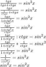 \frac{tgx}{tgx + ctgx} = sin^2x \\ \frac{tgx}{ \frac{1}{ctgx} + ctgx} = sin^2x \\ \frac{tgx}{ \frac{1 + ctg^2x}{ctgx} } = sin^2x \\ \frac{tgx}{ \frac{1 + ctg^2x}{ctgx} } = sin^2x \\ \frac{tgx}{1 + ctg^2x} : ctgx = sin^2x \\ \frac{tgx}{1 + ctg^2x} * \frac{1}{ctgx} = sinx^2 \\ \frac{1}{1 + ctg^2x} = sin^2x \\ \frac{1}{ \frac{1}{sin^2x} } = sin^2x \\ sin^2x = sin^2x