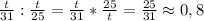 \frac{t}{31}:\frac{t}{25}=\frac{t}{31}*\frac{25}{t}=\frac{25}{31}\approx 0,8