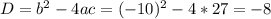 D= b^{2} - 4ac= (-10)^{2} -4*27=-8