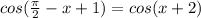 cos( \frac{ \pi }{2} -x+1)=cos(x+2)