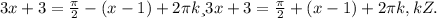 3x+3=\frac{ \pi }{2} -(x-1)+2 \pi k и 3x+3= \frac{ \pi }{2} +(x-1)+2 \pi k, kZ.