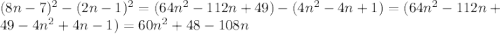 (8n - 7)^{2} - (2n - 1)^{2} = (64n^{2} - 112n + 49) - (4n^{2} - 4n + 1) = (64n^{2} - 112n + 49 - 4n^{2} + 4n - 1) = 60n^{2} + 48 - 108n