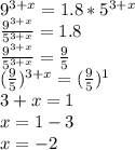 9^{3+x}=1.8*5^{3+x}\\&#10;\frac{9^{3+x}}{5^{3+x}}=1.8\\&#10;\frac{9^{3+x}}{5^{3+x}}=\frac95\\&#10;(\frac95)^{3+x}=(\frac95)^1\\&#10;3+x=1\\&#10;x=1-3\\x=-2&#10;