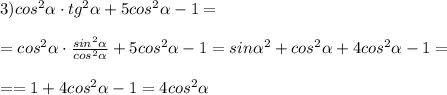 3) cos^2\alpha\cdot tg^2 \alpha + 5cos^2 \alpha - 1= \\ \\=cos^2\alpha\cdot \frac{sin^2 \alpha}{cos^2 \alpha} + 5cos^2 \alpha - 1=sin \alpha ^{2}+cos^2 \alpha +4cos^2 \alpha -1=\\ \\==1+4cos^2 \alpha-1=4cos^2 \alpha