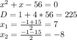 x^2 + x - 56 = 0 \\ D = 1 + 4*56 = 225 \\ x_1 = \frac{-1 + 15}{2} = 7 \\ x_2 = \frac{-1-15}{2} = -8