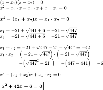 (x-x_1)(x-x_2)=0\\x^2-x_2\cdot x-x_1\cdot x+x_1\cdot x_2=0\\\\\boldsymbol{x^2-(x_1+x_2)x+x_1\cdot x_2=0}\\\\x_1=-21+\sqrt{441+6}=-21+\sqrt{447}\\x_2=-21-\sqrt{441+6}=-21-\sqrt{447}\\\\x_1+x_2=-21+\sqrt{447}-21-\sqrt{447}=-42\\x_1\cdot x_2=\Big(-21+\sqrt{447}\Big)\cdot\Big(-21-\sqrt{447}\Big)=\\~~~~~~~~~=-\Big(\sqrt{447}^2-21^2\Big)=-\Big(447-441\Big)=-6\\\\x^2-(x_1+x_2)x+x_1\cdot x_2=0\\\\\boxed{\boldsymbol{x^2+42x-6=0}}