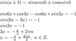 sin(a\pm b)=sinacosb\pm cosasinb\\\\sin6x*cos3x-cos6x*sin3x=-1\\sin(6x-3x)=-1\\sin3x=-1\\3x=-\frac{\pi}{2}+2\pi n\\x=-\frac{\pi}{6}+\frac{2\pi n}{3}, \; n\in Z.