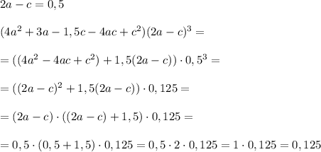2a-c=0,5\\\\(4a^2+3a-1,5c-4ac+c^2)(2a-c)^3=\\\\=((4a^2-4ac+c^2)+1,5(2a-c))\cdot 0,5^3=\\\\=((2a-c)^2+1,5(2a-c))\cdot 0,125=\\\\=(2a-c)\cdot ((2a-c)+1,5)\cdot 0,125=\\\\=0,5\cdot (0,5+1,5)\cdot 0,125=0,5\cdot 2\cdot 0,125=1\cdot 0,125=0,125