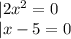 |2x^2=0\\|x-5=0