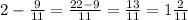 2 - \frac{9}{11} = \frac{22 - 9}{11} = \frac{13}{11} = 1\frac{2}{11}