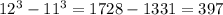 12^{3} - 11^{3} =1728-1331=397