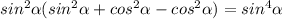 sin^{2} \alpha ( sin^{2} \alpha+cos ^{2} \alpha - cos ^{2} \alpha) = sin^{4} \alpha