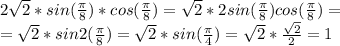 2 \sqrt{2}* sin( \frac{ \pi }{8} )* cos( \frac{ \pi }{8} ) = \sqrt{2}*2sin( \frac{ \pi }{8} )cos( \frac{ \pi }{8} ) = \\ = \sqrt{2}*sin2( \frac{ \pi }{8} ) = \sqrt{2}*sin( \frac{ \pi }{4} ) = \sqrt{2}* \frac{ \sqrt{2}}{2} = 1 \\