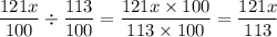 \dfrac{121x}{100} \div \dfrac{113}{100} = \dfrac{121x \times 100}{113 \times 100} = \dfrac{121x}{113}