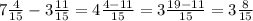 7 \frac{4}{15} -3 \frac{11}{15} = 4 \frac{4-11}{15} =3 \frac{19-11}{15} =3 \frac{8}{15}