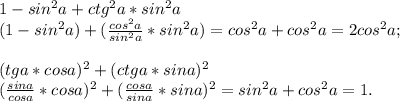 1 - sin^2 a + ctg^2 a * sin^2 a\\(1-sin^2a)+(\frac{cos^2a}{sin^2a}*sin^2a)=cos^2a+cos^2a=2cos^2a;\\&#10;\\(tg a * cos a)^2 + ( ctg a * sin a)^2\\(\frac{sina}{cosa}*cosa)^2+(\frac{cosa}{sina}*sina)^2=sin^2a+cos^2a=1.